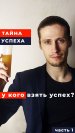 Тайна успеха. У кого взять успех? Часть 1